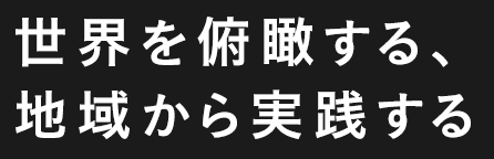 世界を俯瞰する、地域から実践する